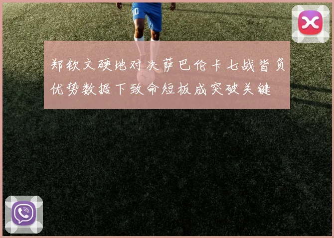 郑钦文硬地对决萨巴伦卡七战皆负优势数据下致命短板成突破关键