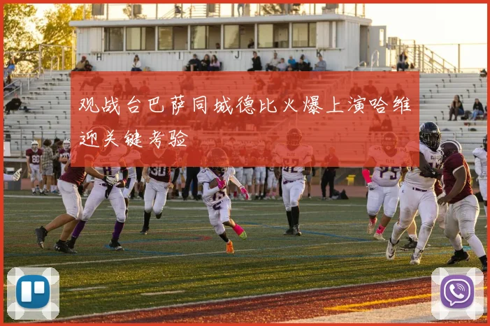 观战台巴萨同城德比火爆上演哈维迎关键考验