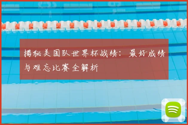 揭秘美国队世界杯战绩:最好成绩与难忘比赛全解析