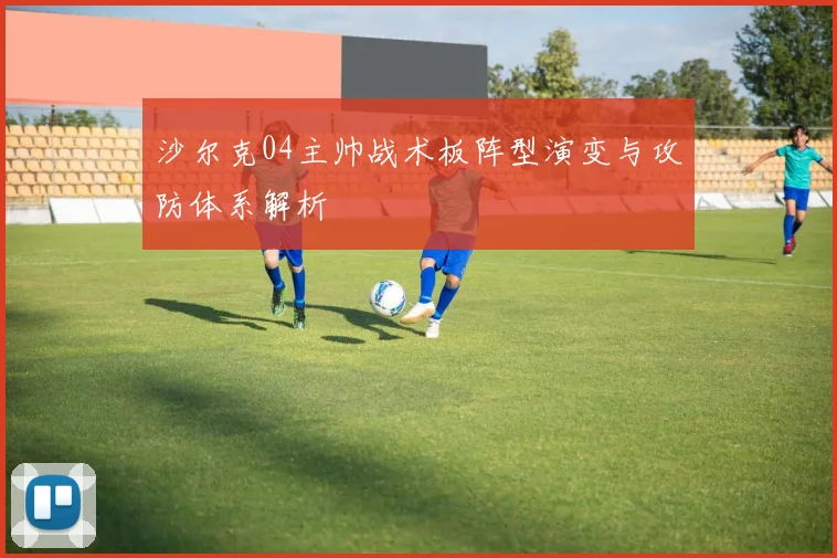 沙尔克04主帅战术板阵型演变与攻防体系解析