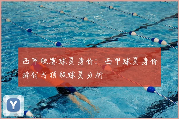 西甲联赛球员身价：西甲球员身价排行与顶级球员分析